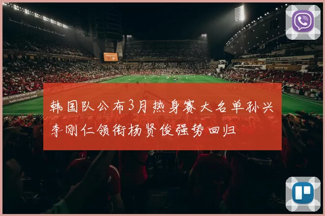 韩国队公布3月热身赛大名单孙兴慜李刚仁领衔杨贤俊强势回归