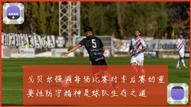 戈贝尔强调每场比赛对季后赛的重要性防守精神是球队生存之道