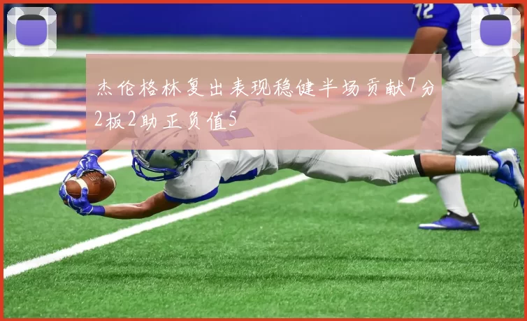 杰伦格林复出表现稳健半场贡献7分2板2助正负值5