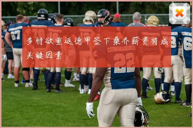 多特欲重返德甲签下桑乔薪资将成关键因素