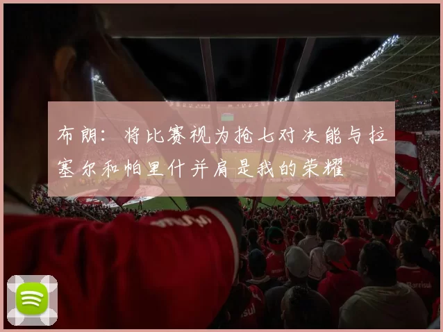 布朗：将比赛视为抢七对决能与拉塞尔和帕里什并肩是我的荣耀