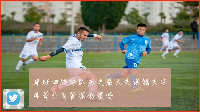 库班回顾球队历史最大失误错失字母哥让高管深感遗憾