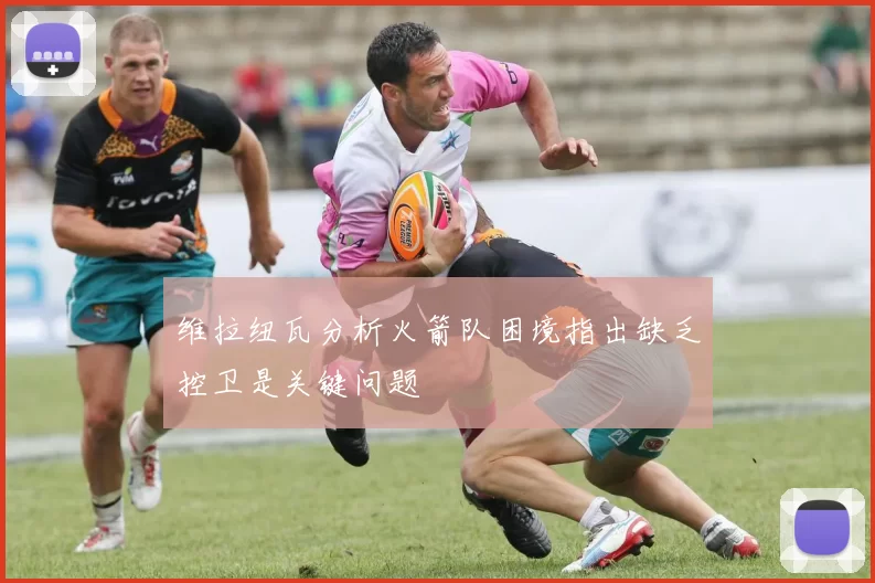 维拉纽瓦分析火箭队困境指出缺乏控卫是关键问题
