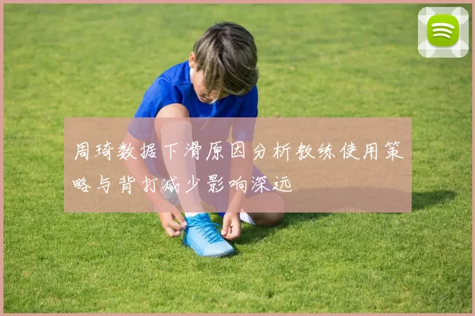 周琦数据下滑原因分析教练使用策略与背打减少影响深远