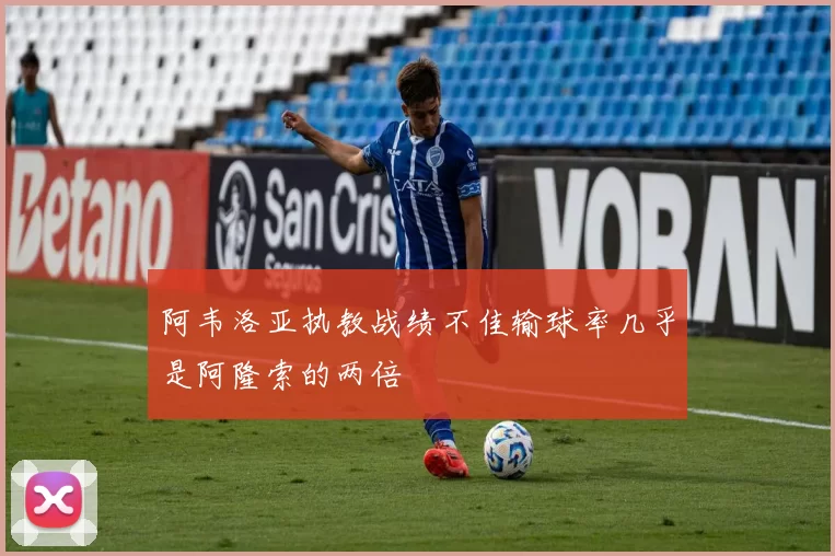 阿韦洛亚执教战绩不佳输球率几乎是阿隆索的两倍