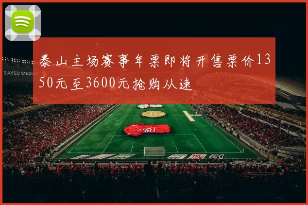 泰山主场赛事年票即将开售票价1350元至3600元抢购从速