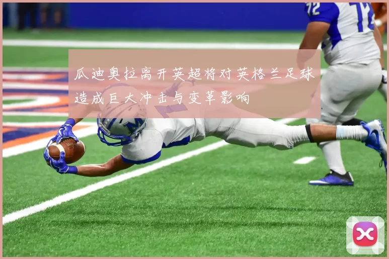瓜迪奥拉离开英超将对英格兰足球造成巨大冲击与变革影响