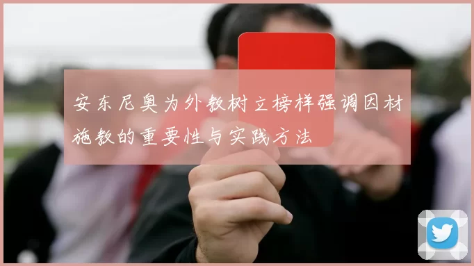 安东尼奥为外教树立榜样强调因材施教的重要性与实践方法