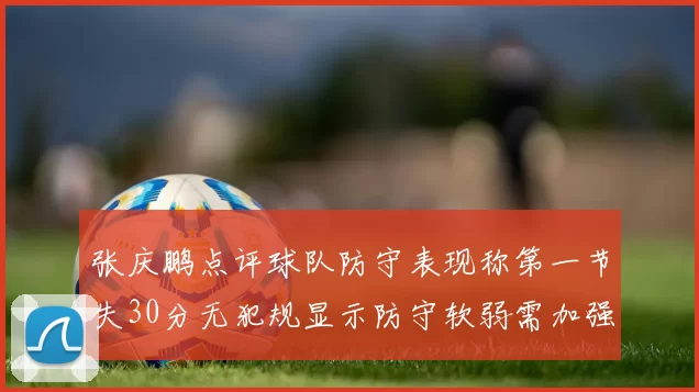 张庆鹏点评球队防守表现称第一节失30分无犯规显示防守软弱需加强